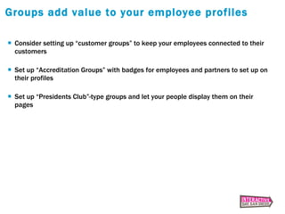 Groups add value to your employee profiles <ul><li>Consider setting up “customer groups” to keep your employees connected ...