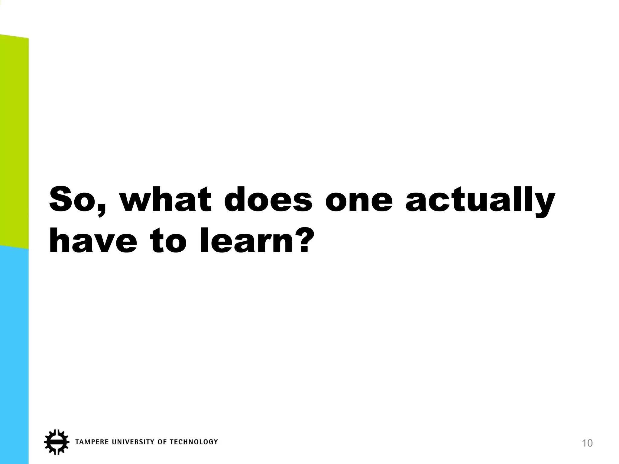 So, what does one actually
have to learn?
10
 