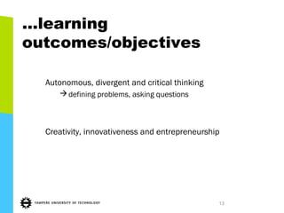 …learning
outcomes/objectives
Autonomous, divergent and critical thinking
defining problems, asking questions
Creativity, innovativeness and entrepreneurship
13
 