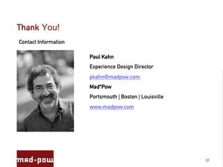 Thank You!
Contact Information

                      Paul Kahn
                      Experience Design Director
                      pkahn@madpow.com
                      Mad*Pow
                      Portsmouth | Boston | Louisville
                      www.madpow.com




                                                         31
 