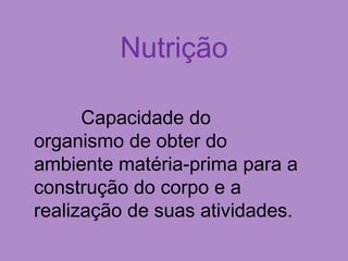 Nutrição
Capacidade do
organismo de obter do
ambiente matéria-prima para a
construção do corpo e a
realização de suas atividades.
 