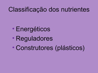 Classificação dos nutrientes
• Energéticos
• Reguladores
• Construtores (plásticos)
 