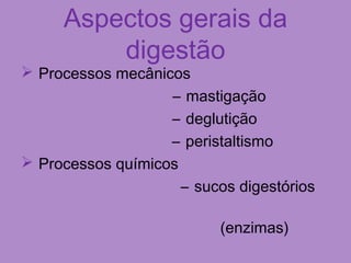 Aspectos gerais da
digestão
 Processos mecânicos
– mastigação
– deglutição
– peristaltismo
 Processos químicos
– sucos digestórios
(enzimas)
 