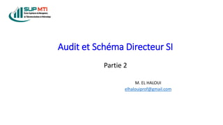 Audit et Schéma Directeur SI
M. EL HALOUI
elhalouiprof@gmail.com
Partie 2
 