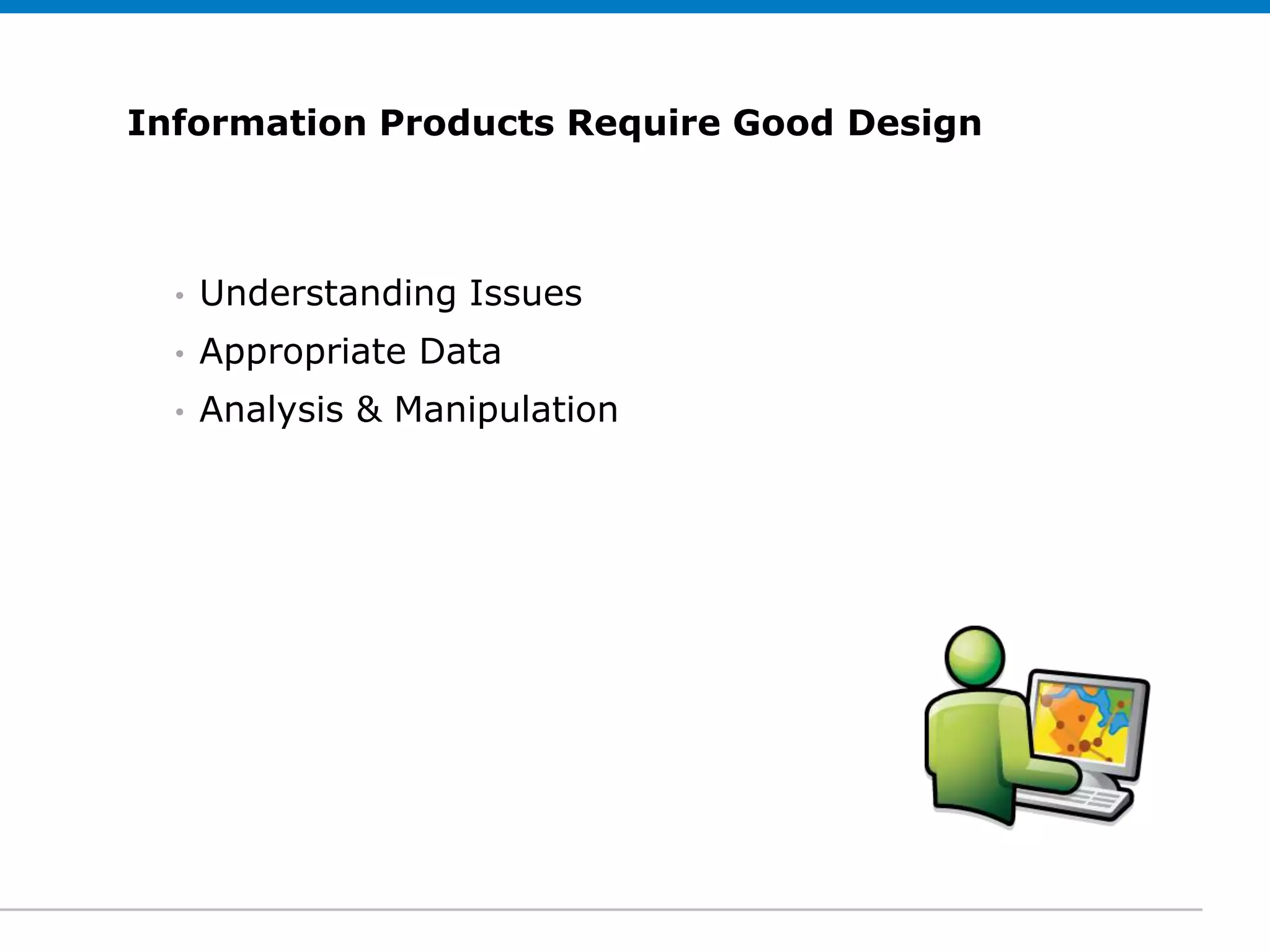 Information Products Require Good Design
Click to edit Subtitle (optional)


  •   Understanding Issues
  •   Appropriate Data
  •   Analysis & Manipulation
 