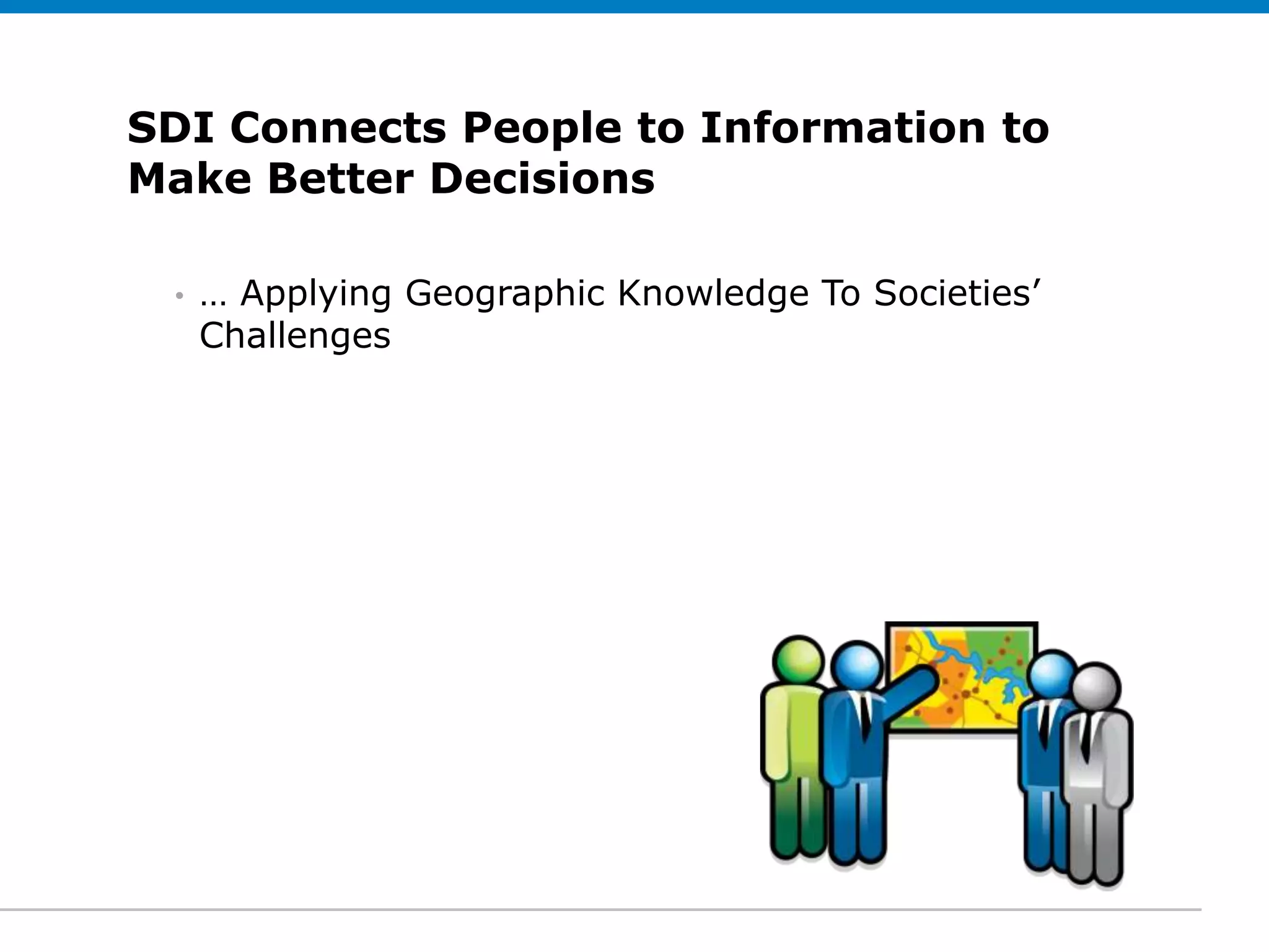SDI Connects People to Information to
Make edit Subtitle Decisions
Click to Better (optional)


 •   … Applying Geographic Knowledge To Societies’
     Challenges
 