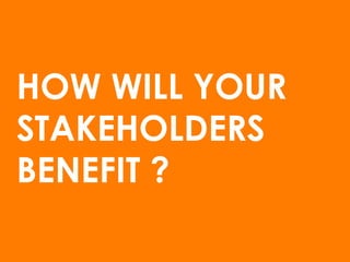 HOW WILL YOUR
STAKEHOLDERS
BENEFIT ?