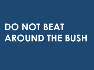 DO NOT BEAT
AROUND THE BUSH