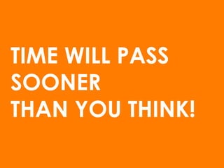 TIME WILL PASS
SOONER
THAN YOU THINK!