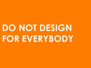 DO NOT DESIGN
FOR EVERYBODY