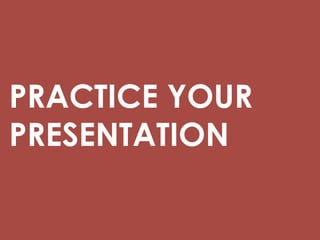 PRACTICE YOUR
PRESENTATION