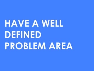 HAVE A WELL
DEFINED
PROBLEM AREA