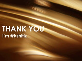 THANK YOU
I’m @kshitiz