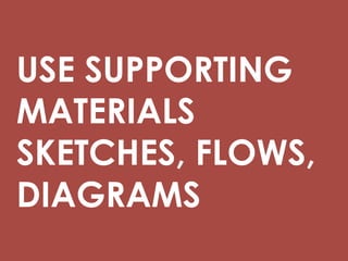 USE SUPPORTING
MATERIALS
SKETCHES, FLOWS,
DIAGRAMS