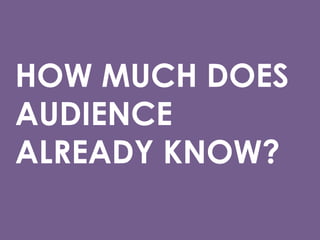 HOW MUCH DOES
AUDIENCE
ALREADY KNOW?