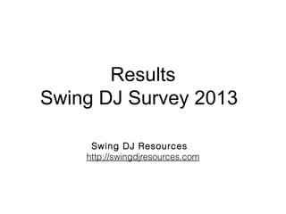 Results
Swing DJ Survey 2013
Swing DJ Resources
http://swingdjresources.com

 