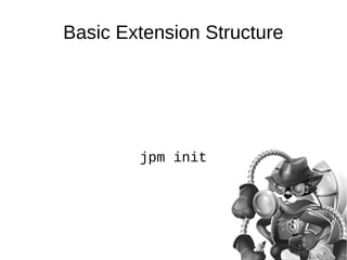 Basic Extension Structure 
jpm init 
 