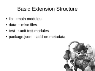 Basic Extension Structure 
● lib →main modules 
● data →misc files 
● test →unit test modules 
● package.json →add-on meta...