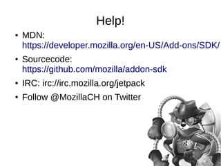 Help! 
● MDN: 
https://developer.mozilla.org/en-US/Add-ons/SDK/ 
● Sourcecode: 
https://github.com/mozilla/addon-sdk 
● IR...