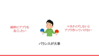 純粋にアプリを
良くしたい
マネタイズしないと
アプリ作っていけない
バランスが大事
 