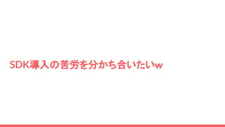 SDK導入の苦労を分かち合いたいｗ
 