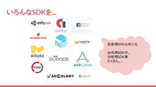 いろんなSDKを...
広告用SDK以外にも
出向用SDKや、
分析用SDK等
たくさん。。
 