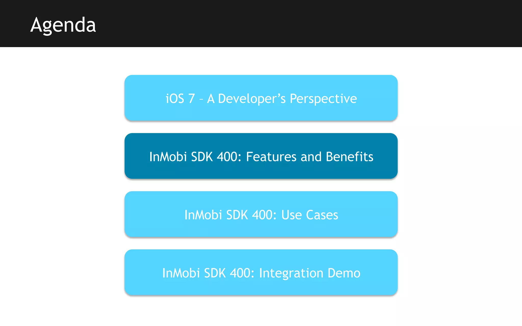 Agenda

iOS 7 – A Developer’s Perspective

InMobi SDK 400: Features and Benefits

InMobi SDK 400: Use Cases

InMobi SDK 400: Integration Demo

 