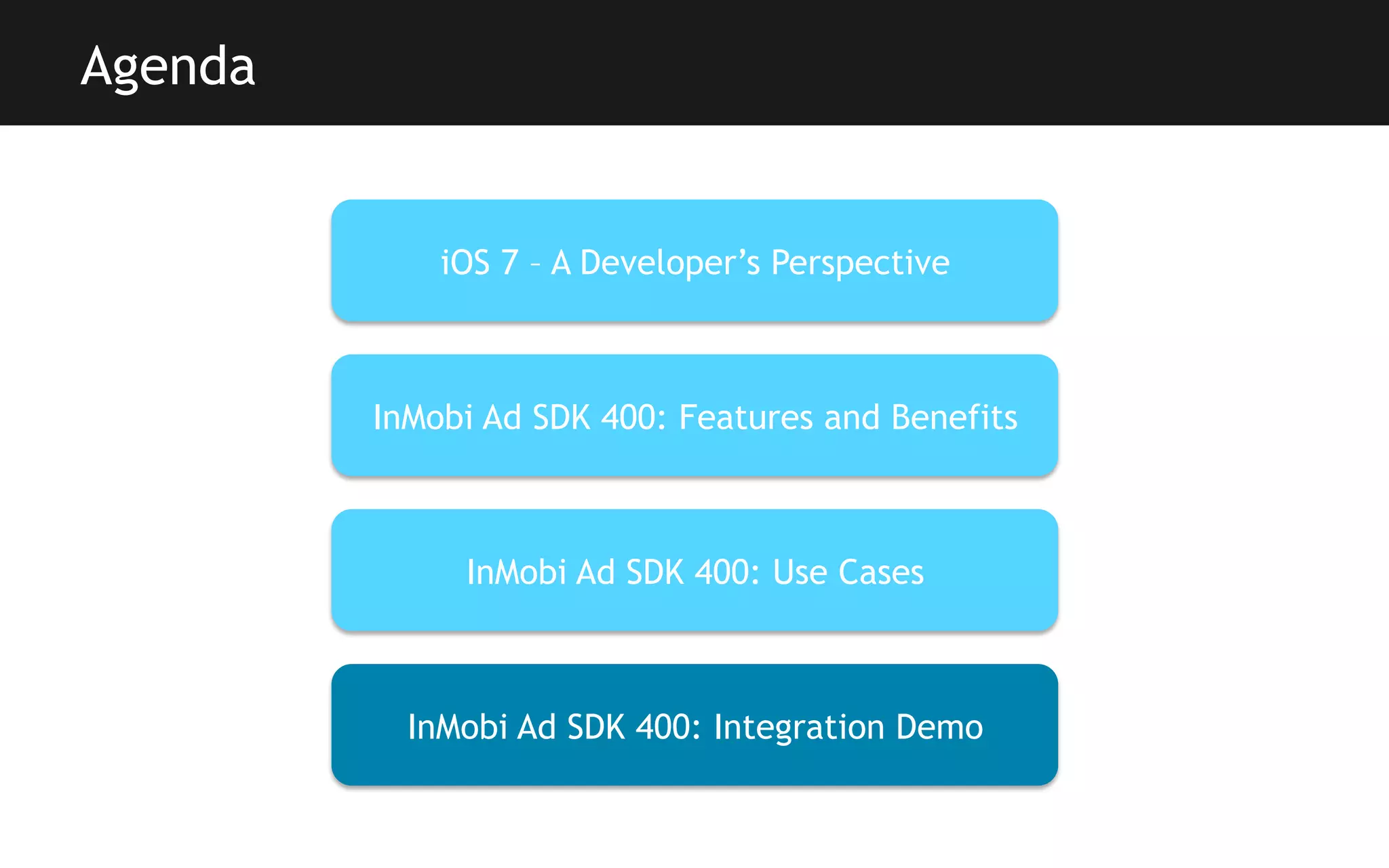 Agenda

iOS 7 – A Developer’s Perspective

InMobi Ad SDK 400: Features and Benefits

InMobi Ad SDK 400: Use Cases

InMobi Ad SDK 400: Integration Demo

 