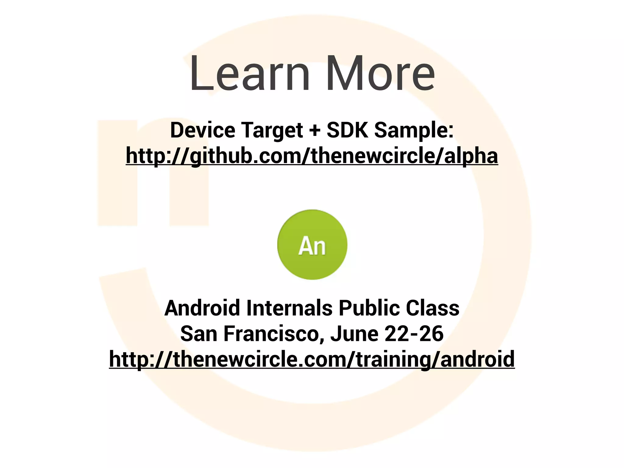Learn More
Android Internals Public Class
Private On-Site Training Also Available
http://thenewcircle.com/training/android
Device Target + SDK Sample:
http://github.com/thenewcircle/alpha
 
