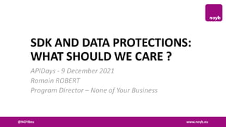 @NOYBeu www.noyb.eu
SDK AND DATA PROTECTIONS:
WHAT SHOULD WE CARE ?
APIDays - 9 December 2021
Romain ROBERT
Program Director – None of Your Business
 