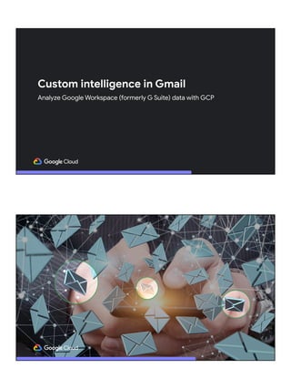 Custom intelligence in Gmail
Analyze Google Workspace (formerly G Suite) data with GCP
 