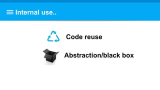 Internal use..
Code reuse
Abstraction/black box
 