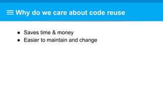 Why do we care about code reuse
● Saves time & money
● Easier to maintain and change
 