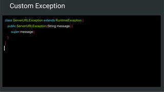 Custom Exception
class ServerURLException extends RuntimeException {
public ServerURLException(String message) {
super(message);
}
}
 