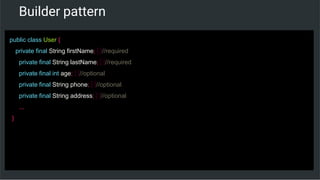 Builder pattern
public class User {
private final String firstName; //required
private final String lastName; //required
private final int age; //optional
private final String phone; //optional
private final String address; //optional
...
}
 
