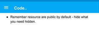 Code..
● Remember resource are public by default - hide what
you need hidden.
 