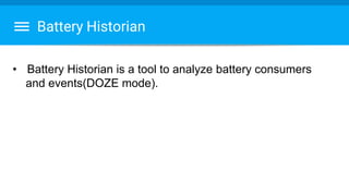 Battery Historian
• Battery Historian is a tool to analyze battery consumers
and events(DOZE mode).
 
