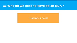Why do we need to develop an SDK?
Business need
 