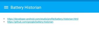Battery Historian
• https://developer.android.com/studio/profile/battery-historian.html
• https://github.com/google/battery-historian
 
