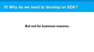 Why do we need to develop an SDK?
But not for business reasons..
 