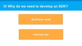 Why do we need to develop an SDK?
Business need
Internal use
 