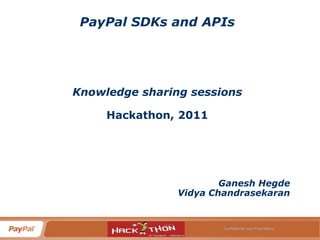 PayPal SDKs and APIs Knowledge sharing sessions Hackathon, 2011 Ganesh Hegde Vidya Chandrasekaran Feb, 2011 