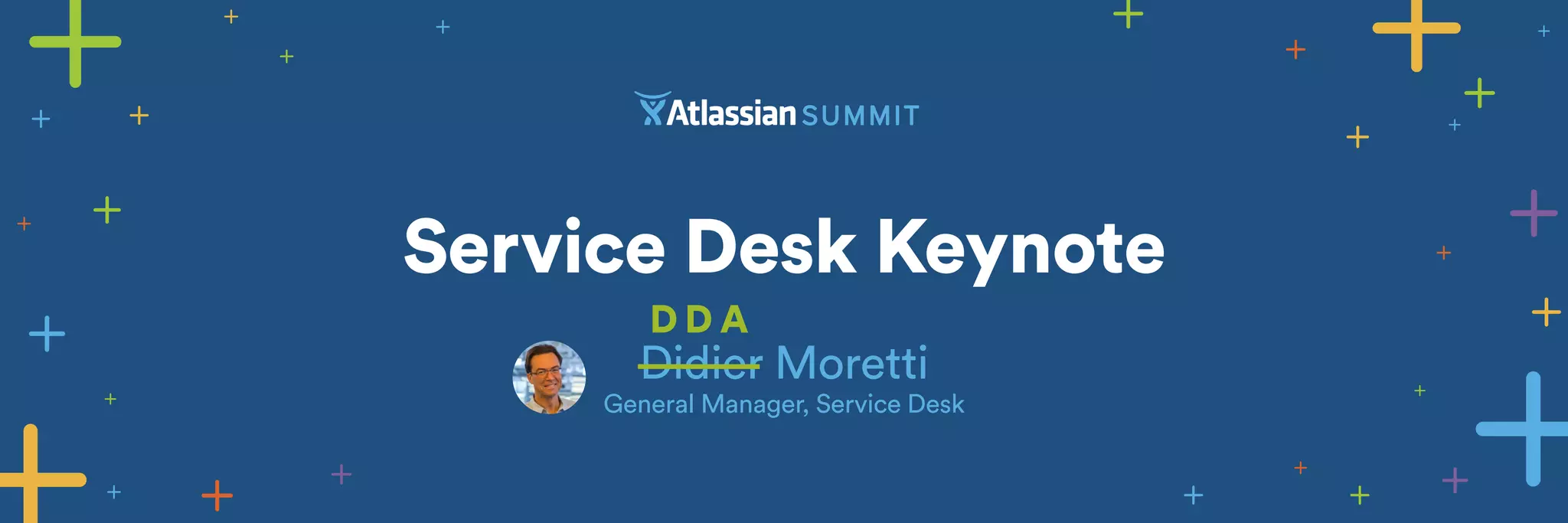 Service Desk Keynote 
DD A 
Didier Moretti 
General Manager, Service Desk 
 