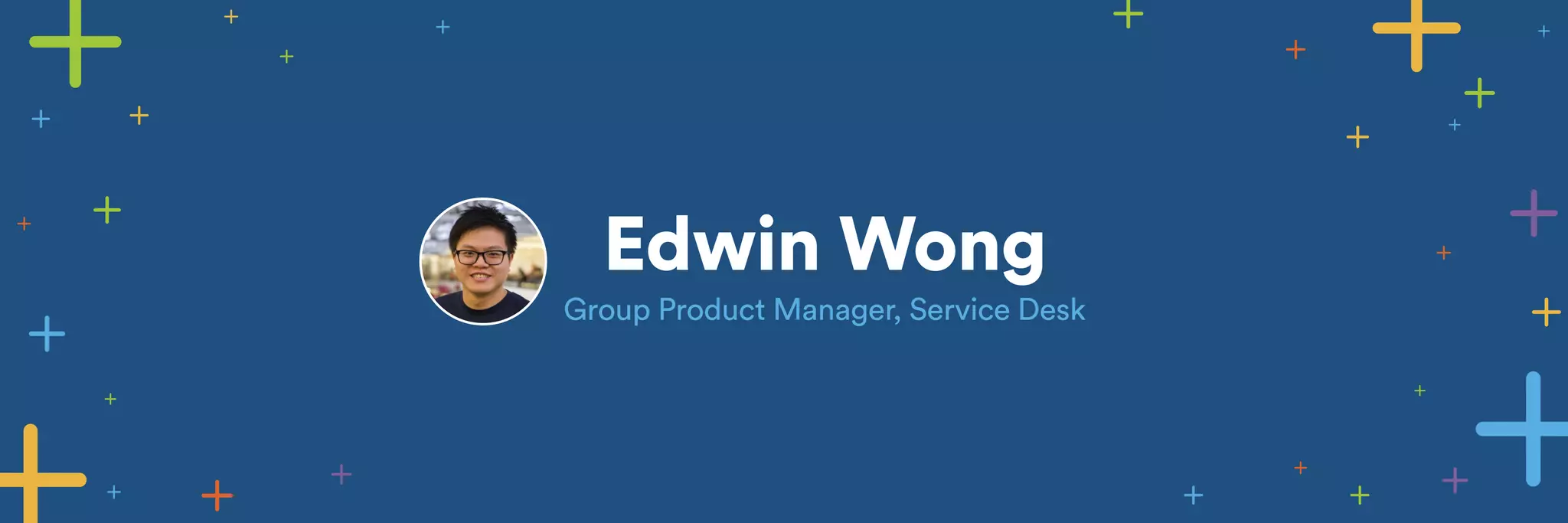 Edwin Wong 
Group Product Manager, Service Desk 
 