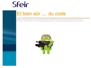 Et bien sûr .... du code
http://github.com/nfrancois/PocFacebookAndroid
 