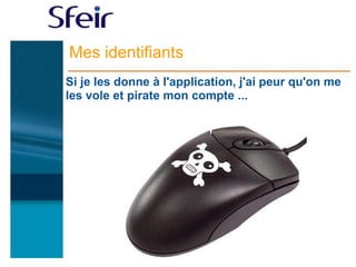 Mes identifiants
Si je les donne à l'application, j'ai peur qu'on me
les vole et pirate mon compte ...
 