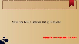 SDK for NFC Starter Kit と PaSoRi



                    ※ 詳細は各メーカー様に確認してください
 