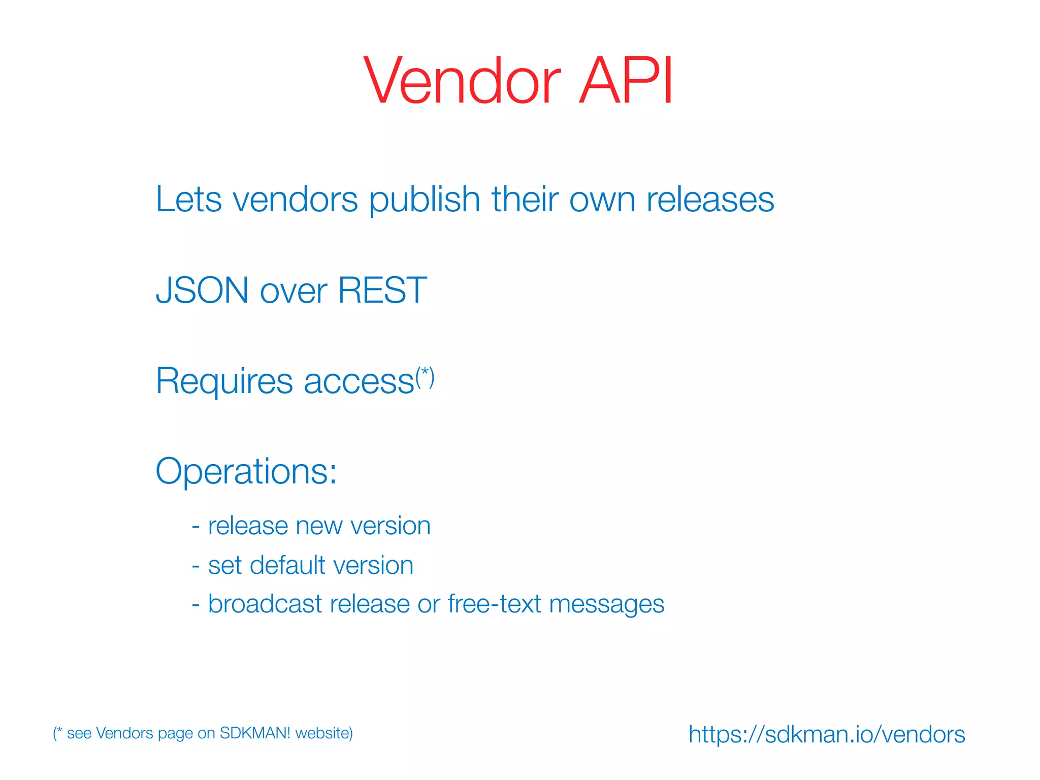 Vendor API
Lets vendors publish their own releases
Operations:
- release new version
- set default version
- broadcast release or free-text messages
JSON over REST
Requires access(*)
https://sdkman.io/vendors(* see Vendors page on SDKMAN! website)
 