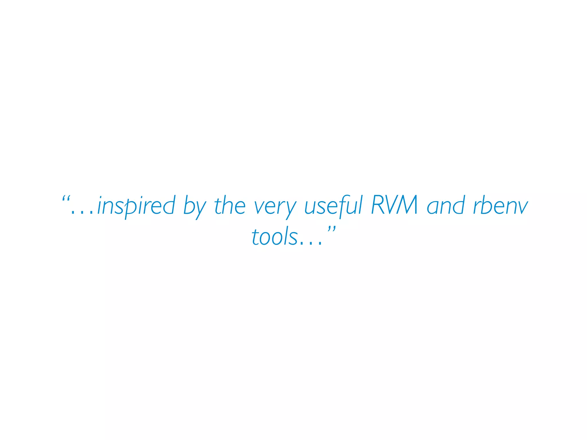 “…inspired by the very useful RVM and rbenv
tools…”
 