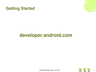 Getting Started




       developer.android.com




                  Android Developer Labs ­ Q1 2010   21
 